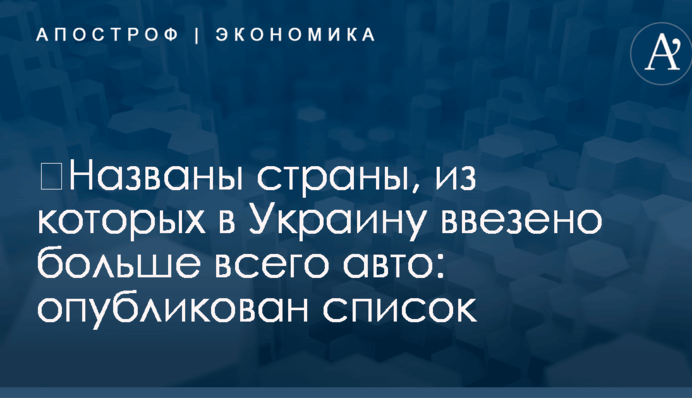 ​Названы страны, из которых в Украину ввезено больше всего авто: опубликован список