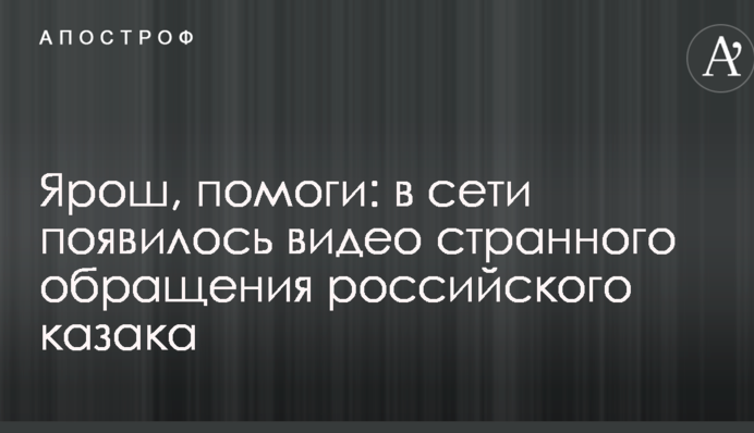 Ярош, помоги: в сети появилось видео странного обращения российского казака