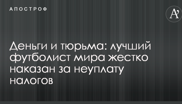 Гроші і в'язниця: найкращий футболіст світу жорстко покараний за несплату податків