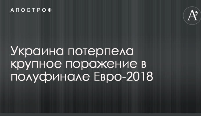 Україна зазнала крупної поразки в півфіналі Євро-2018