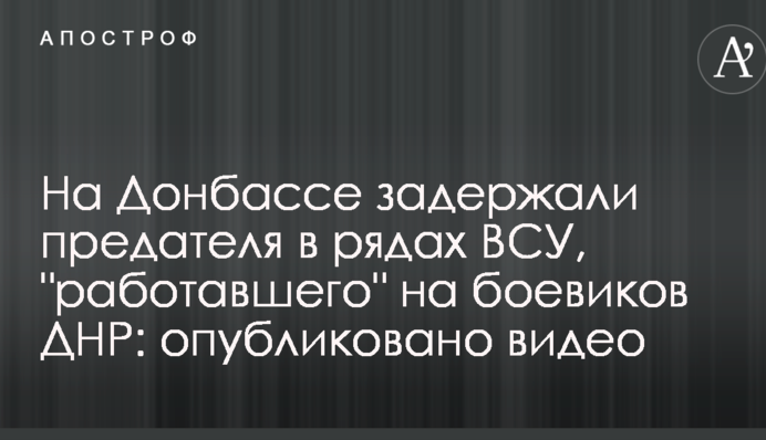 На Донбасі затримали зрадника в лавах ЗСУ, що 