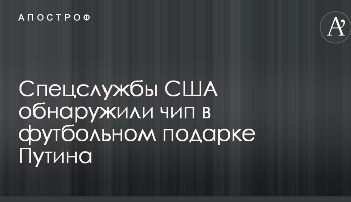Спецслужби США виявили чіп у футбольному подарунку Путіна