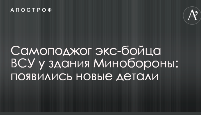 Самопідпал екс-бійця ЗСУ біля будівлі Міноборони: з'явилися нові деталі