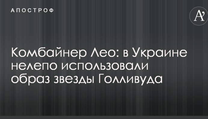 Комбайнер Лео: в Украине нелепо использовали образ звезды Голливуда