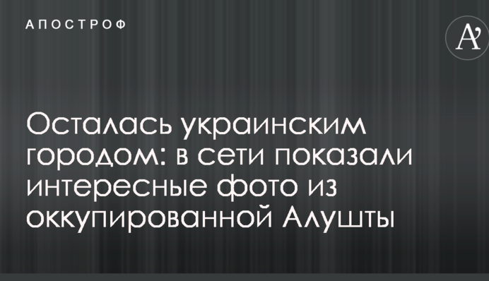 Осталась украинским городом: в сети показали интересные фото из оккупированной Алушты
