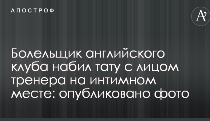Болельщик английского клуба набил тату с лицом тренера на интимном месте: опубликовано фото