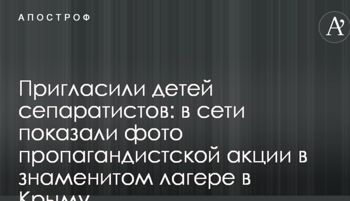 Запросили дітей сепаратистів: в мережі показали фото пропагандистської акції в знаменитому таборі в Криму
