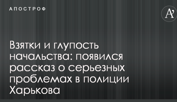 Хабарі і дурість начальства: з'явилася розповідь про серйозні проблеми в поліції Харкова
