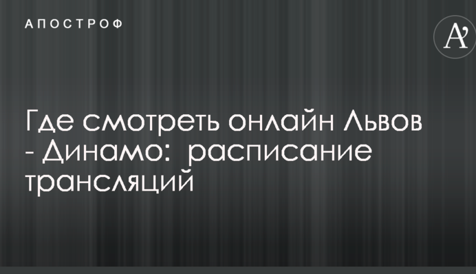 Где смотреть онлайн Львов - Динамо:  расписание трансляций