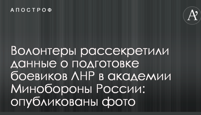 Волонтери розсекретили дані про підготовку бойовиків ЛНР в академії Міноборони Росії: опубліковано фото