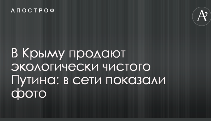 У Криму продають екологічно чистого Путіна: в мережі показали фото
