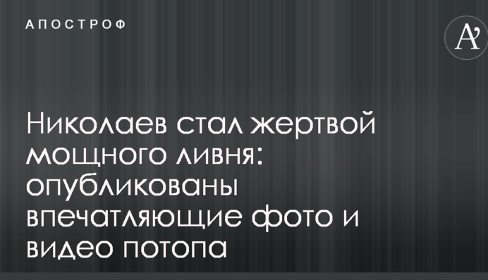 Миколаїв став жертвою потужної зливи: опубліковано вражаючі фото і відео потопу