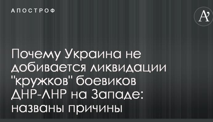 Почему Украина не добивается ликвидации "кружков" боевиков ДНР-ЛНР на Западе: названы причины