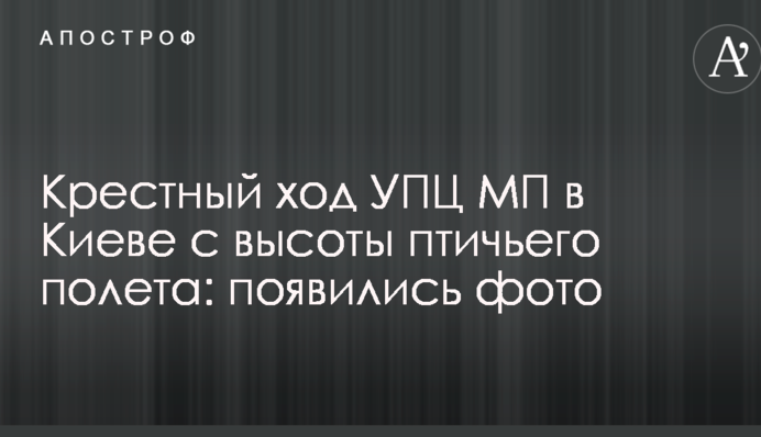 Крестный ход УПЦ МП в Киеве с высоты птичьего полета: появились фото