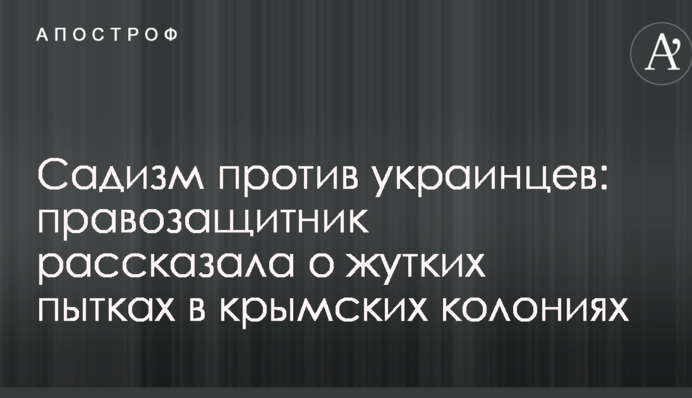 Садизм против украинцев: правозащитник рассказала о жутких пытках в крымских колониях