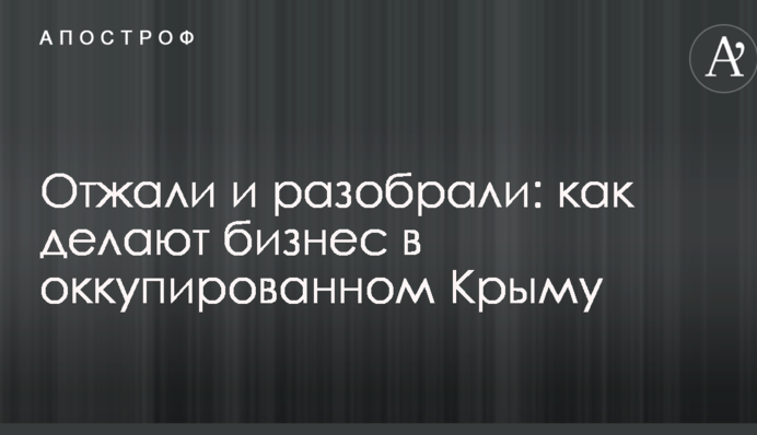 Отжали и разобрали: как делают бизнес в оккупированном Крыму