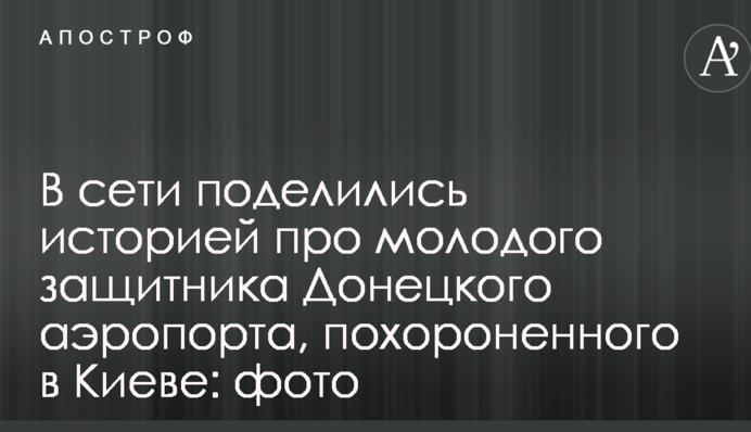 У мережі поділилися історією про молодого захисника Донецького аеропорту, похованого в Києві: фото
