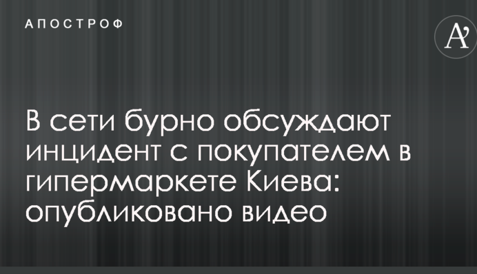 В мережі бурхливо обговорюють інцидент з покупцем в гіпермаркеті Києва: опубліковано відео