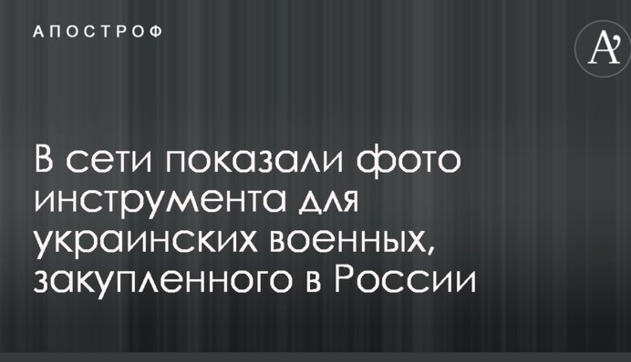 У мережі показали фото інструменту для українських військових, закупленого в Росії