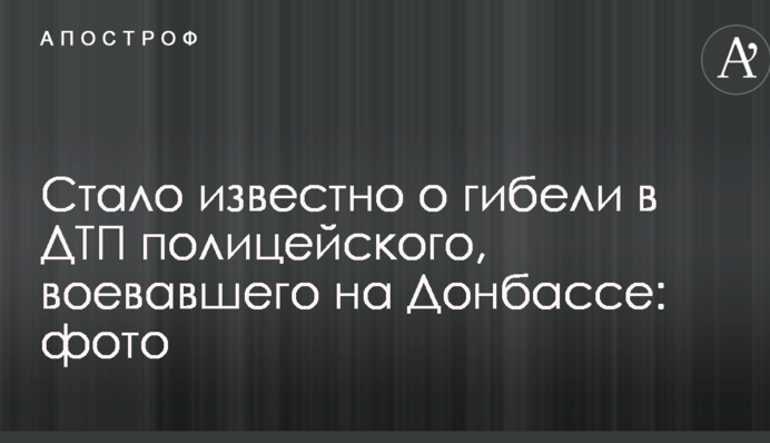 Стало відомо про загибель у ДТП поліцейського, який воював на Донбасі: опубліковано фото