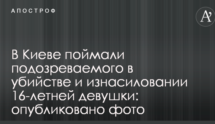 В Киеве поймали подозреваемого в убийстве и изнасиловании 16-летней девушки: опубликовано фото