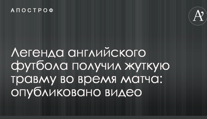 Легенда английского футбола получил жуткую травму во время матча: опубликовано видео