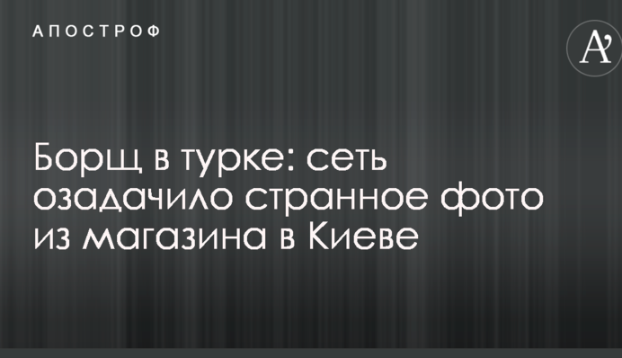 Борщ у турці: мережу спантеличило дивне фото з магазину в Києві