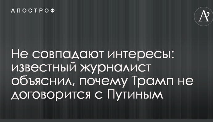 Не збігаються інтереси: відомий журналіст пояснив, чому Трамп не домовиться з Путіним