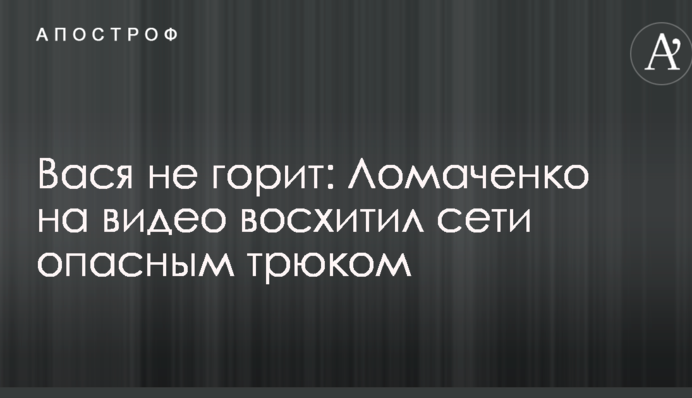 Вася не горить: Ломаченко на відео захопив мережу небезпечним трюком