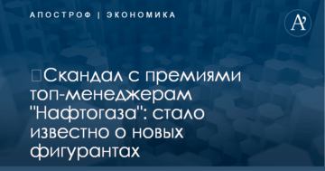​Скандал с премиями топ-менеджерам "Нафтогаза": стало известно о новых фигурантах