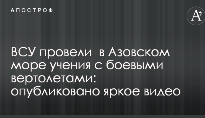 ЗСУ провели в Азовському морі навчання з бойовими вертольотами: опубліковано яскраве відео
