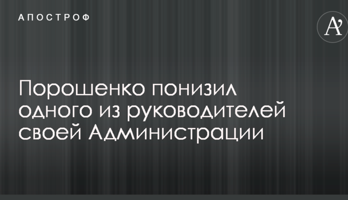 Порошенко понизив одного з керівників своєї Адміністрації