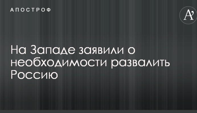 На Западе заявили о необходимости развалить Россию