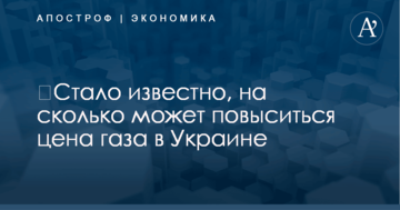 ​Стало известно, на сколько может повыситься цена газа в Украине