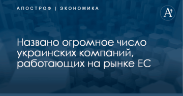Названо огромное число украинских компаний, работающих на рынке ЕС