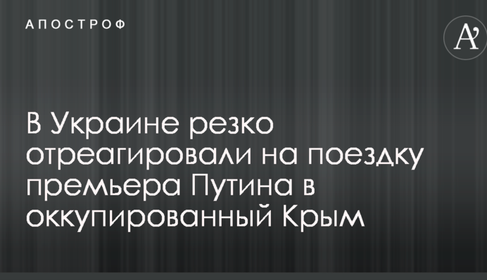 В Україні різко відреагували на поїздку прем'єра Путіна до окупованого Криму