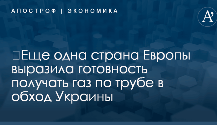​Еще одна страна Европы выразила готовность получать газ по трубе в обход Украины
