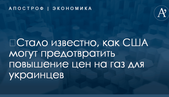 ​Стало известно, как США могут предотвратить повышение цен на газ для украинцев