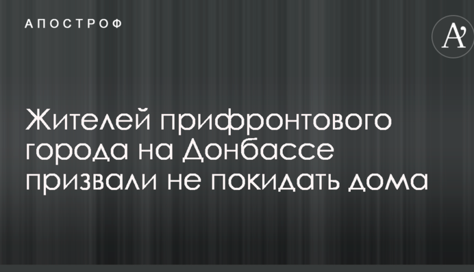 Жителей прифронтового города на Донбассе призвали не покидать дома