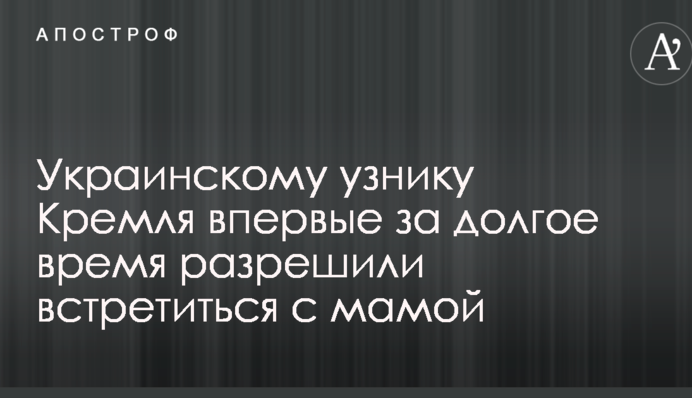 Украинскому узнику Кремля впервые за долгое время разрешили встретиться с мамой: опубликовано видео
