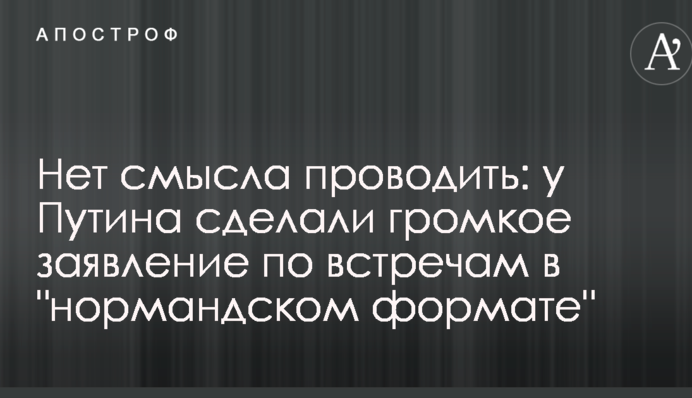 Немає сенсу проводити: у Путіна зробили гучну заяву щодо зустрічей в "нормандському форматі"