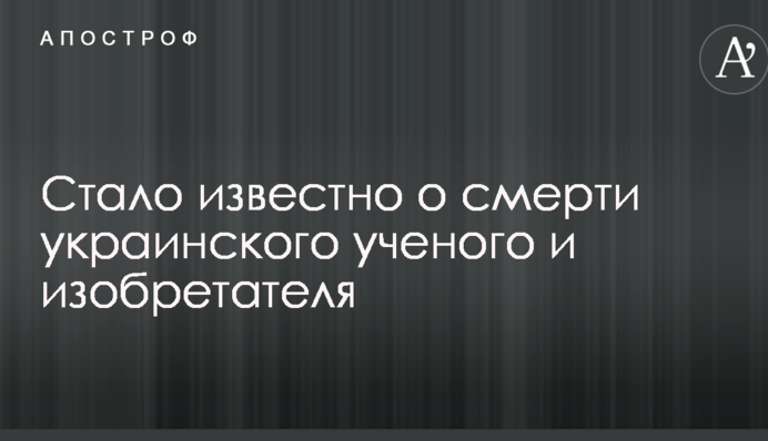 Стало известно о смерти украинского ученого и изобретателя