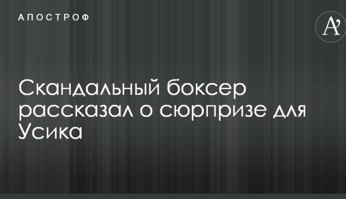 Скандальний боксер розповів про сюрприз для Усика