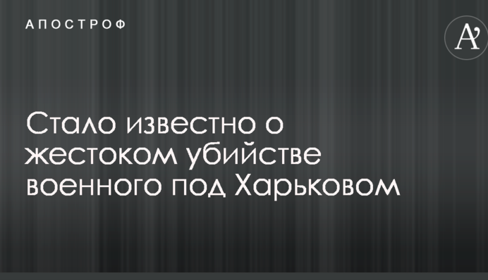 Стало відомо про жорстоке вбивство військового під Харковом