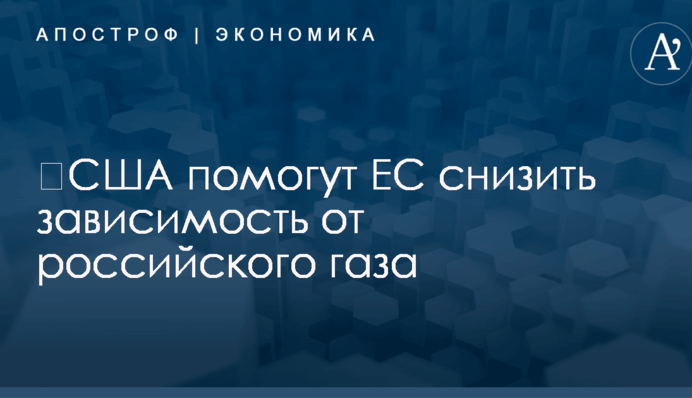 ​США помогут ЕС снизить зависимость от российского газа