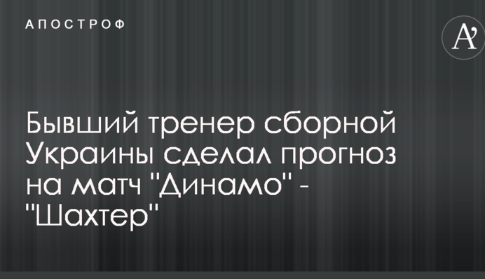 Бывший тренер сборной Украины сделал прогноз на матч 