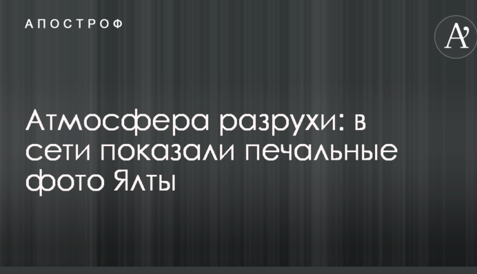 Атмосфера розрухи: в мережі показали сумні фото Ялти