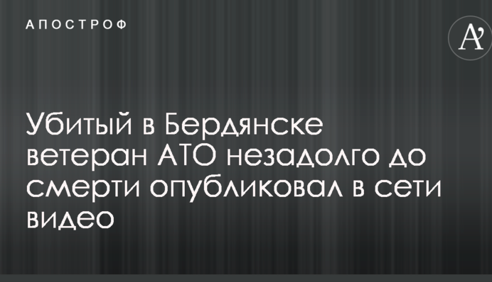 Убитый в Бердянске ветеран АТО незадолго до смерти опубликовал в сети видео