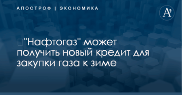​"Нафтогаз" может получить новый кредит для закупки газа к зиме