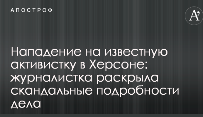 Напад на відому активістку в Херсоні: журналістка розкрила скандальні подробиці справи